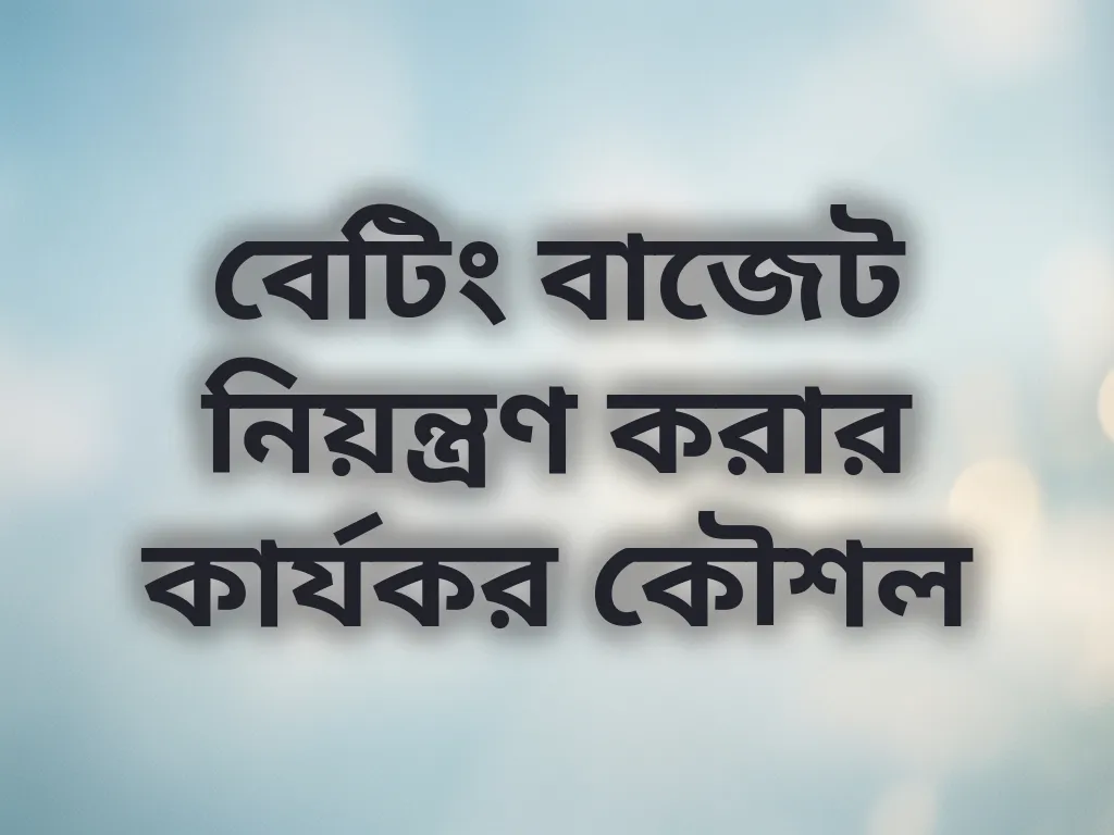 বেটিং বাজেট নিয়ন্ত্রণ করার কার্যকর কৌশল