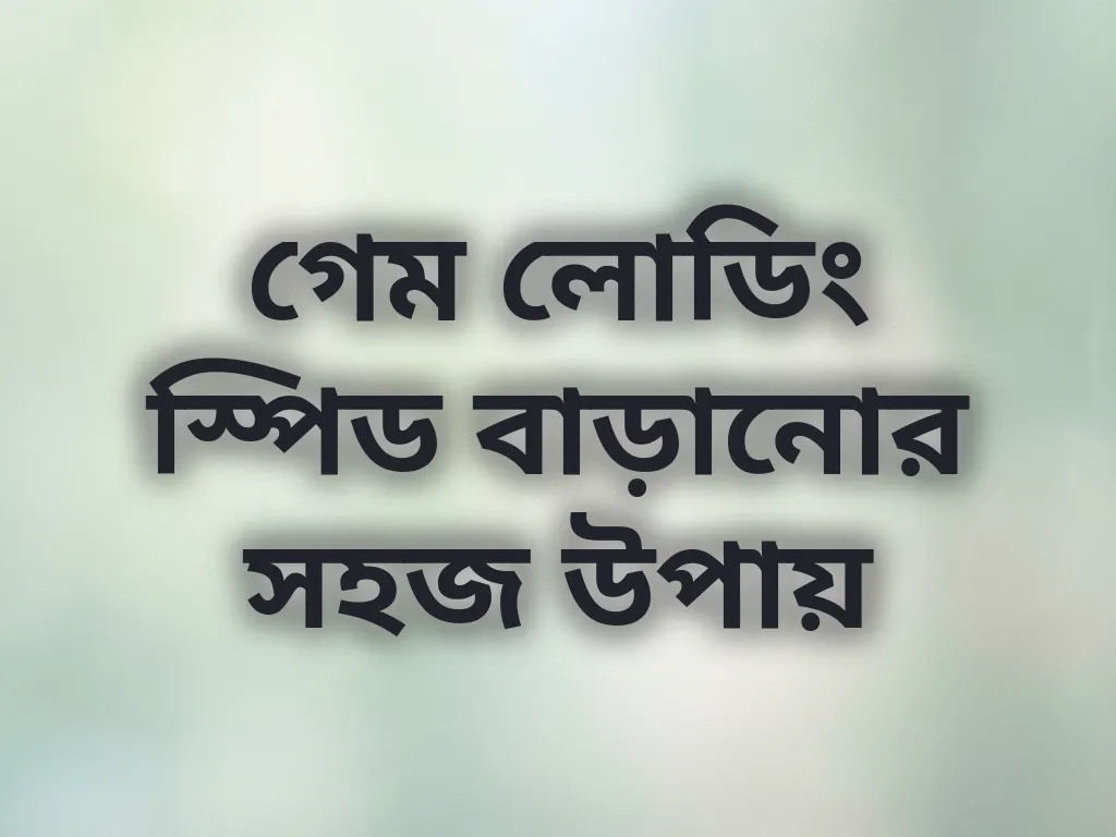 গেম লোডিং স্পিড বাড়ানোর সহজ উপায়