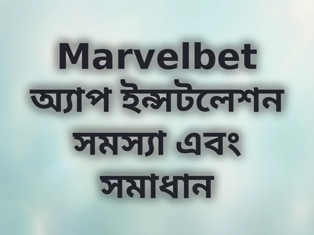 Marvelbet অ্যাপ ইন্সটলেশন সমস্যা এবং সমাধান